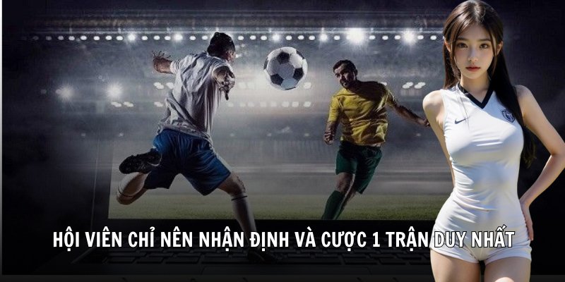 Hội viên chỉ nên nhận định và cược 1 trận duy nhất