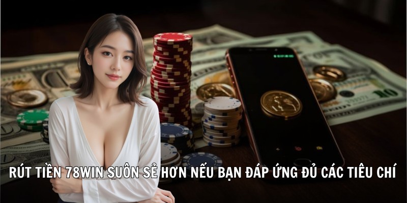 Rút tiền 78Win suôn sẻ hơn nếu bạn đáp ứng đủ các tiêu chí đã đề cập